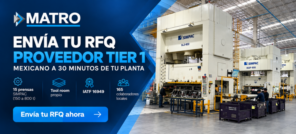 ENVÍA TU RFQ · PROVEEDOR TIER 1 MEXICANO A 30 MINUTOS DE TU PLANTA MATRO Ingeniería es el 7° proveedor Tier 1 mexicano de estampado metálico en 90 años de la industria automotriz nacional. Operamos con 15 prensas SIMPAC (150 a 800 toneladas), tool room propio, IATF 16949, PPAP nivel 3 y 165 colaboradores locales desde Arteaga, Coahuila. ▶ Envía tu RFQ ahora · Respuesta en 24 horas hábiles 