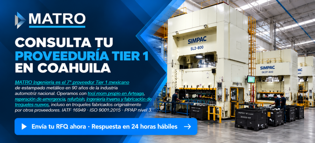CONSOLIDA TU PROVEEDURÍA TIER 1 EN COAHUILA · ENVÍA TU RFQ MATRO Ingeniería es el 7° proveedor Tier 1 mexicano de estampado metálico en 90 años de la industria automotriz nacional. Operamos con 15 prensas SIMPAC (150 a 800 toneladas), tool room propio, IATF 16949, PPAP nivel 3 y 165 colaboradores locales desde Arteaga, Coahuila. ▶ Envía tu RFQ ahora · Respuesta en 24 horas hábiles 